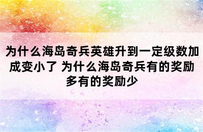 为什么海岛奇兵英雄升到一定级数加成变小了 为什么海岛奇兵有的奖励多有的奖励少